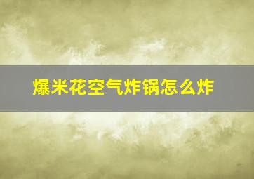 爆米花空气炸锅怎么炸