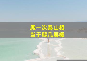 爬一次泰山相当于爬几层楼