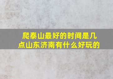 爬泰山最好的时间是几点山东济南有什么好玩的