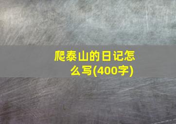 爬泰山的日记怎么写(400字)