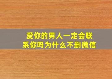 爱你的男人一定会联系你吗为什么不删微信