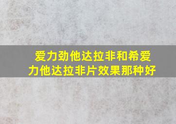 爱力劲他达拉非和希爱力他达拉非片效果那种好