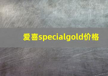 爱喜specialgold价格