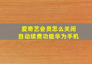 爱奇艺会员怎么关闭自动续费功能华为手机