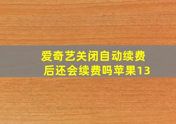 爱奇艺关闭自动续费后还会续费吗苹果13