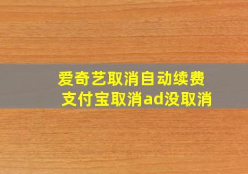 爱奇艺取消自动续费支付宝取消ad没取消