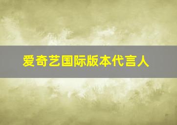 爱奇艺国际版本代言人