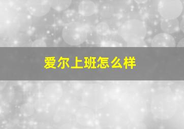 爱尔上班怎么样