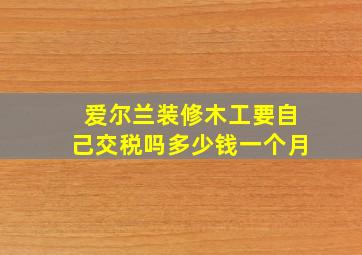 爱尔兰装修木工要自己交税吗多少钱一个月