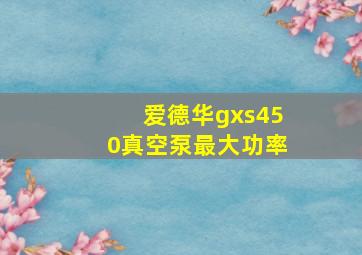 爱德华gxs450真空泵最大功率