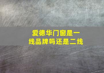 爱德华门窗是一线品牌吗还是二线