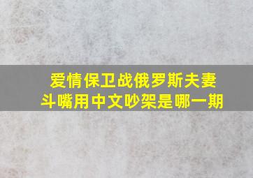 爱情保卫战俄罗斯夫妻斗嘴用中文吵架是哪一期