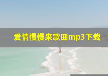 爱情慢慢来歌曲mp3下载