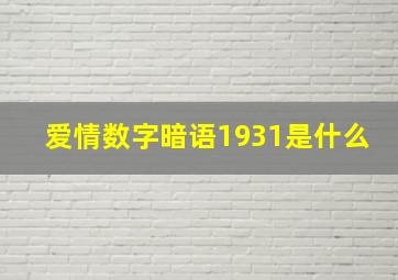 爱情数字暗语1931是什么