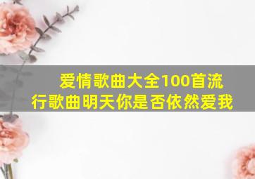 爱情歌曲大全100首流行歌曲明天你是否依然爱我