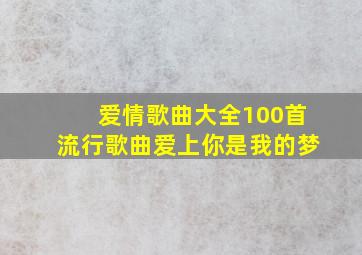 爱情歌曲大全100首流行歌曲爱上你是我的梦