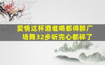 爱情这杯酒谁喝都得醉广场舞32步听完心都碎了