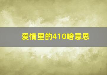 爱情里的410啥意思