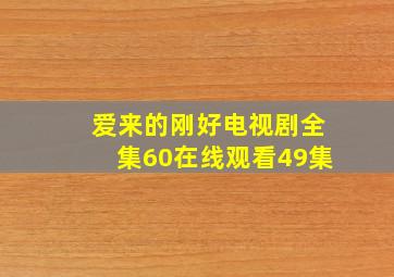 爱来的刚好电视剧全集60在线观看49集