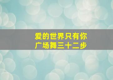 爱的世界只有你广场舞三十二步