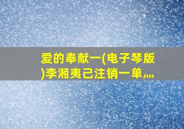 爱的奉献一(电子琴版)李湘夷己注销一单灬