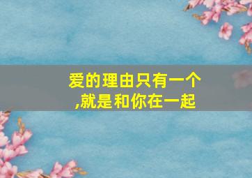 爱的理由只有一个,就是和你在一起