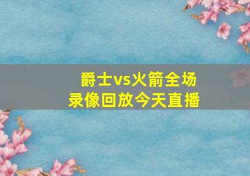 爵士vs火箭全场录像回放今天直播