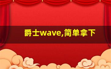 爵士wave,简单拿下