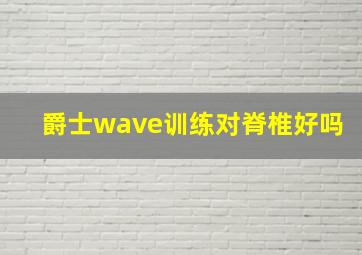 爵士wave训练对脊椎好吗