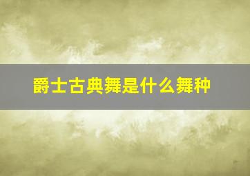 爵士古典舞是什么舞种