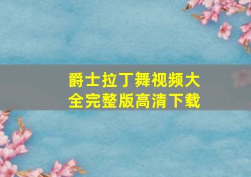 爵士拉丁舞视频大全完整版高清下载