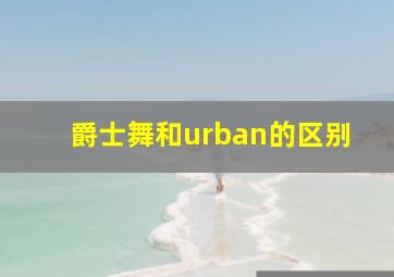 爵士舞和urban的区别