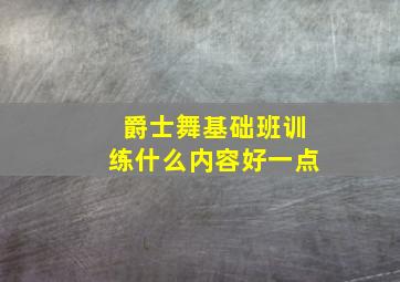 爵士舞基础班训练什么内容好一点