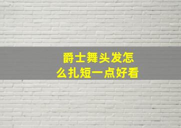 爵士舞头发怎么扎短一点好看