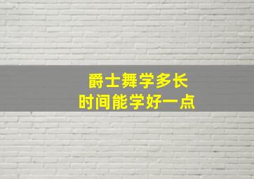 爵士舞学多长时间能学好一点