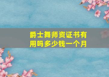 爵士舞师资证书有用吗多少钱一个月