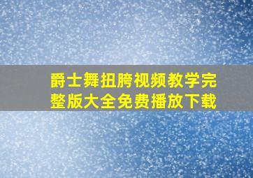 爵士舞扭胯视频教学完整版大全免费播放下载