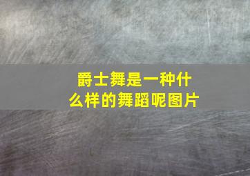 爵士舞是一种什么样的舞蹈呢图片