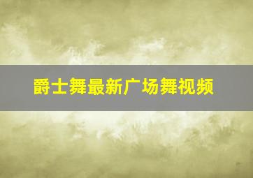 爵士舞最新广场舞视频