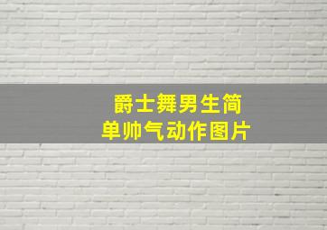 爵士舞男生简单帅气动作图片