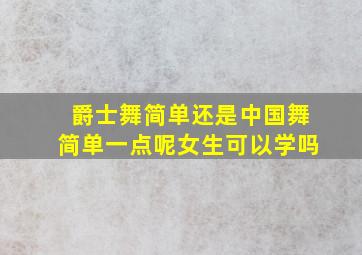 爵士舞简单还是中国舞简单一点呢女生可以学吗