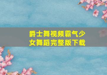 爵士舞视频霸气少女舞蹈完整版下载