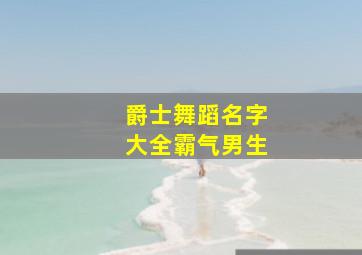 爵士舞蹈名字大全霸气男生