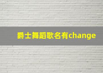 爵士舞蹈歌名有change