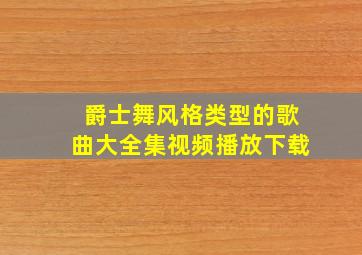 爵士舞风格类型的歌曲大全集视频播放下载