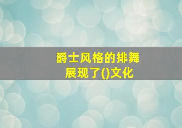 爵士风格的排舞展现了()文化