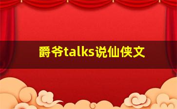 爵爷talks说仙侠文