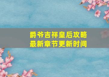 爵爷吉祥皇后攻略最新章节更新时间