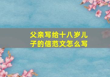 父亲写给十八岁儿子的信范文怎么写