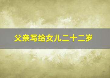 父亲写给女儿二十二岁